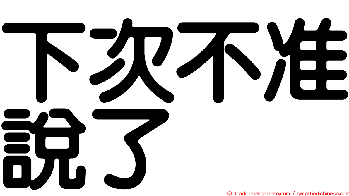 下次不准說了