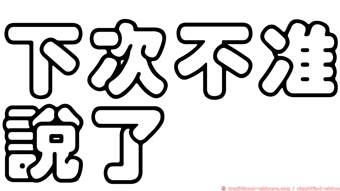 下次不准說了