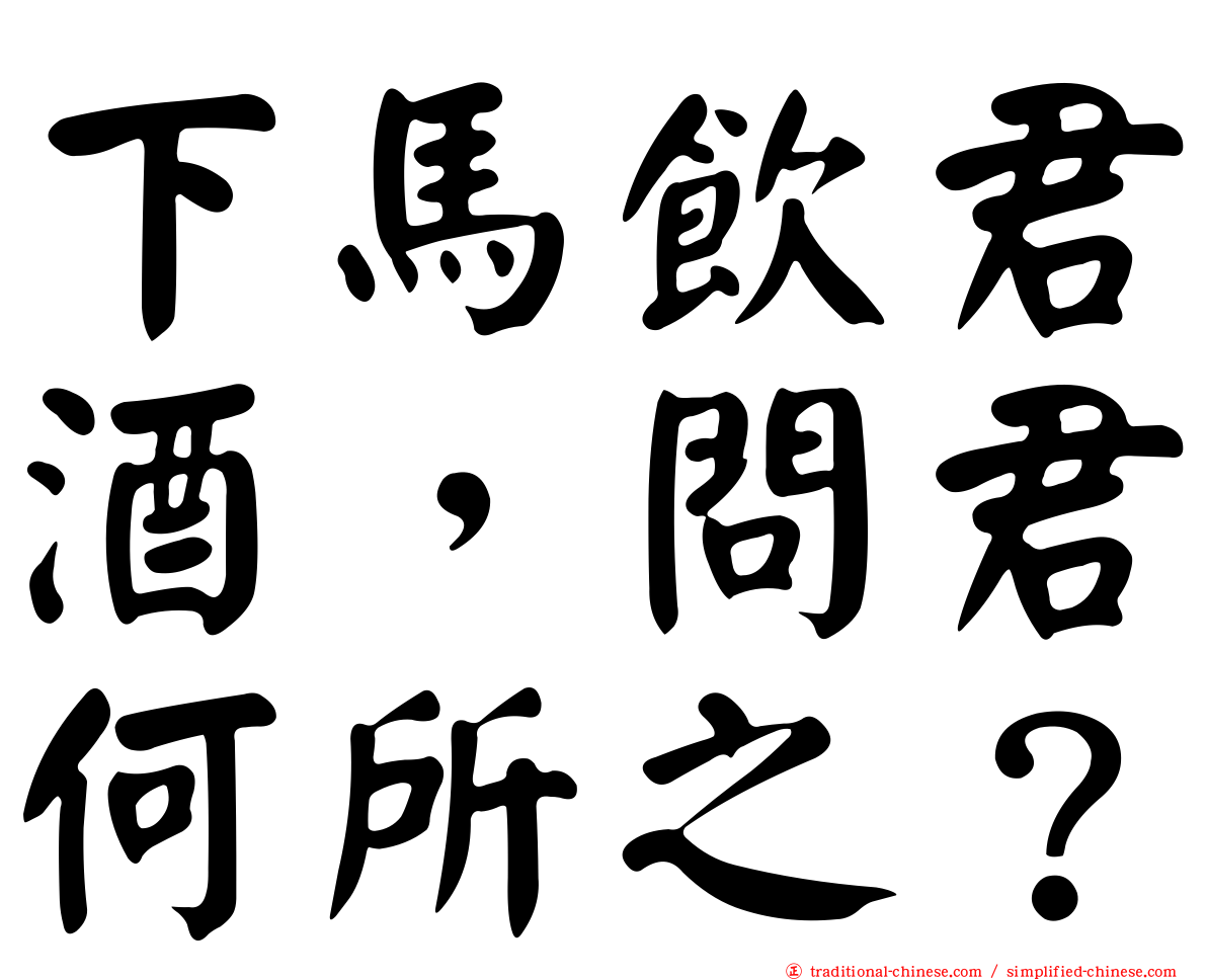 下馬飲君酒，問君何所之？