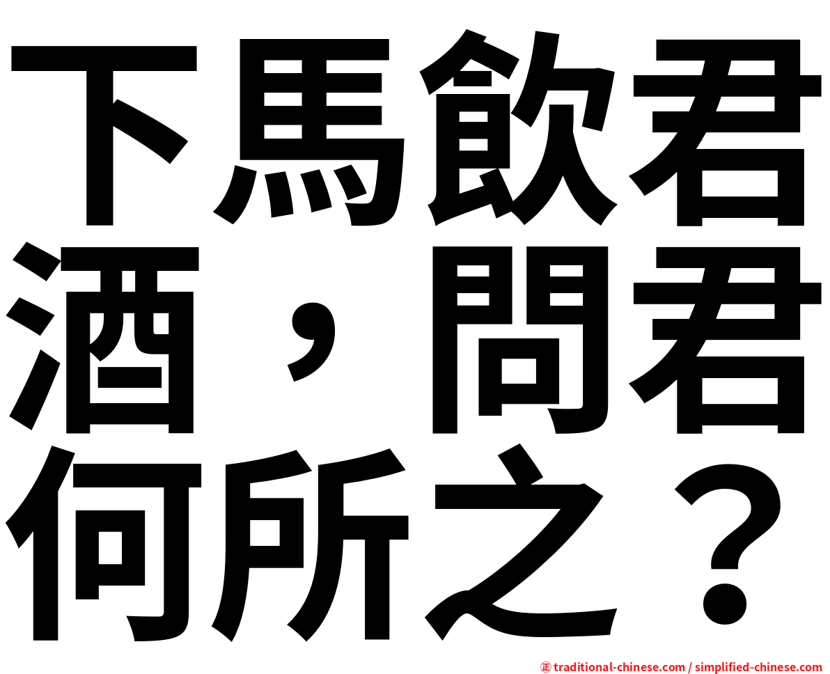 下馬飲君酒，問君何所之？