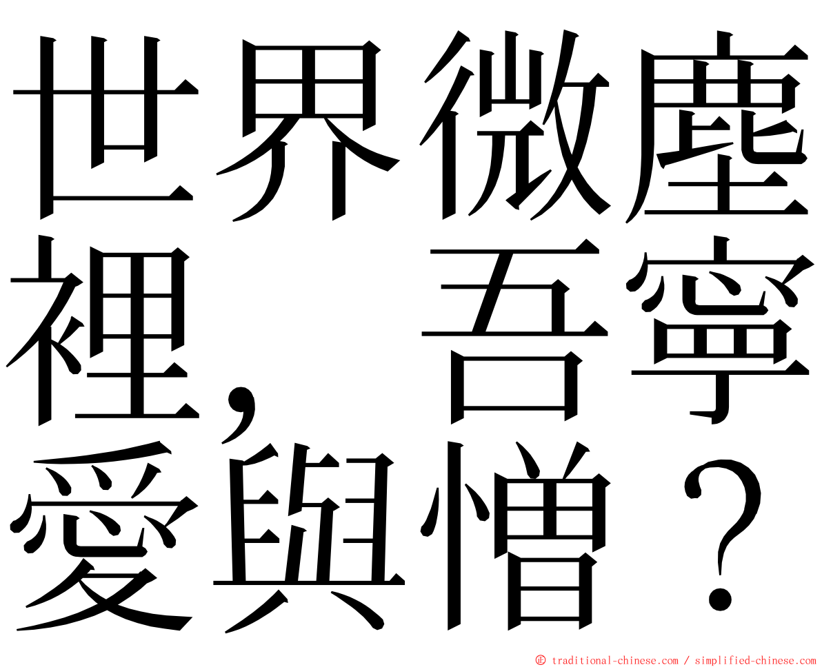 世界微塵裡，吾寧愛與憎？ ming font