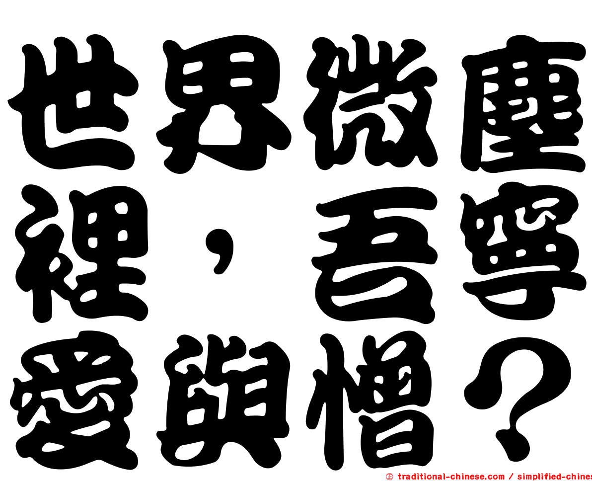 世界微塵裡，吾寧愛與憎？