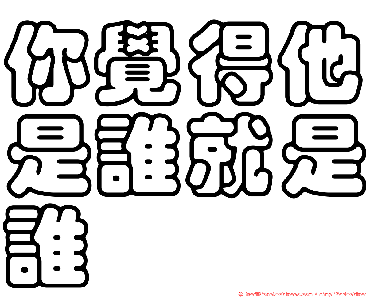 你覺得他是誰就是誰