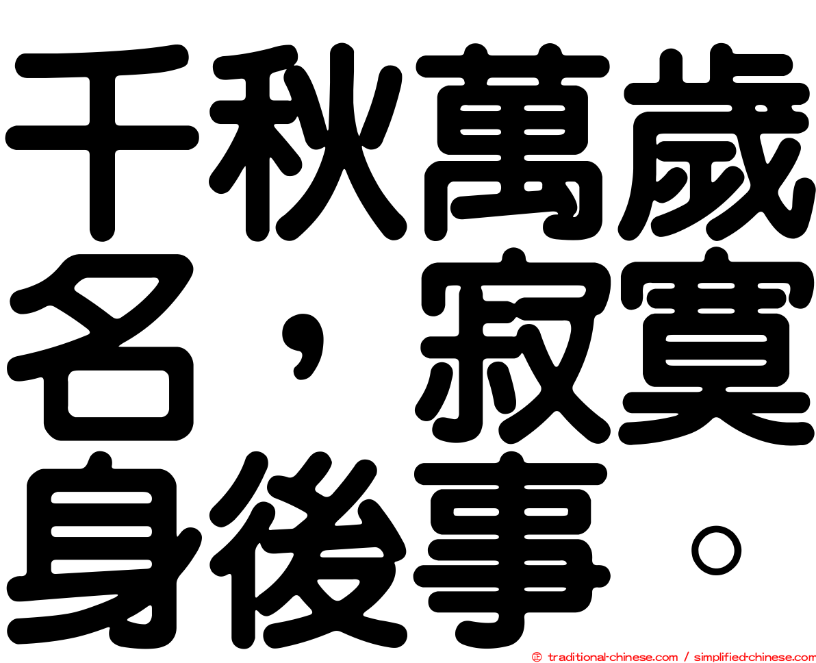 千秋萬歲名，寂寞身後事。