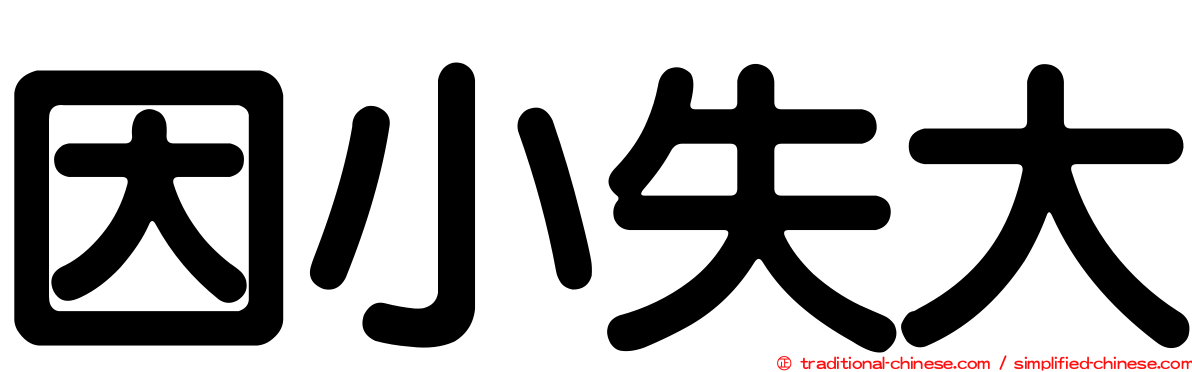 因小失大