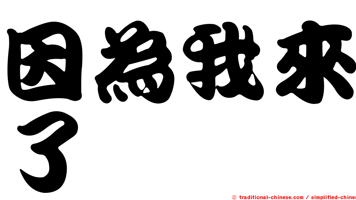 因為我來了