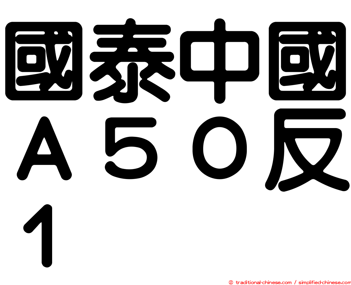 國泰中國Ａ５０反１
