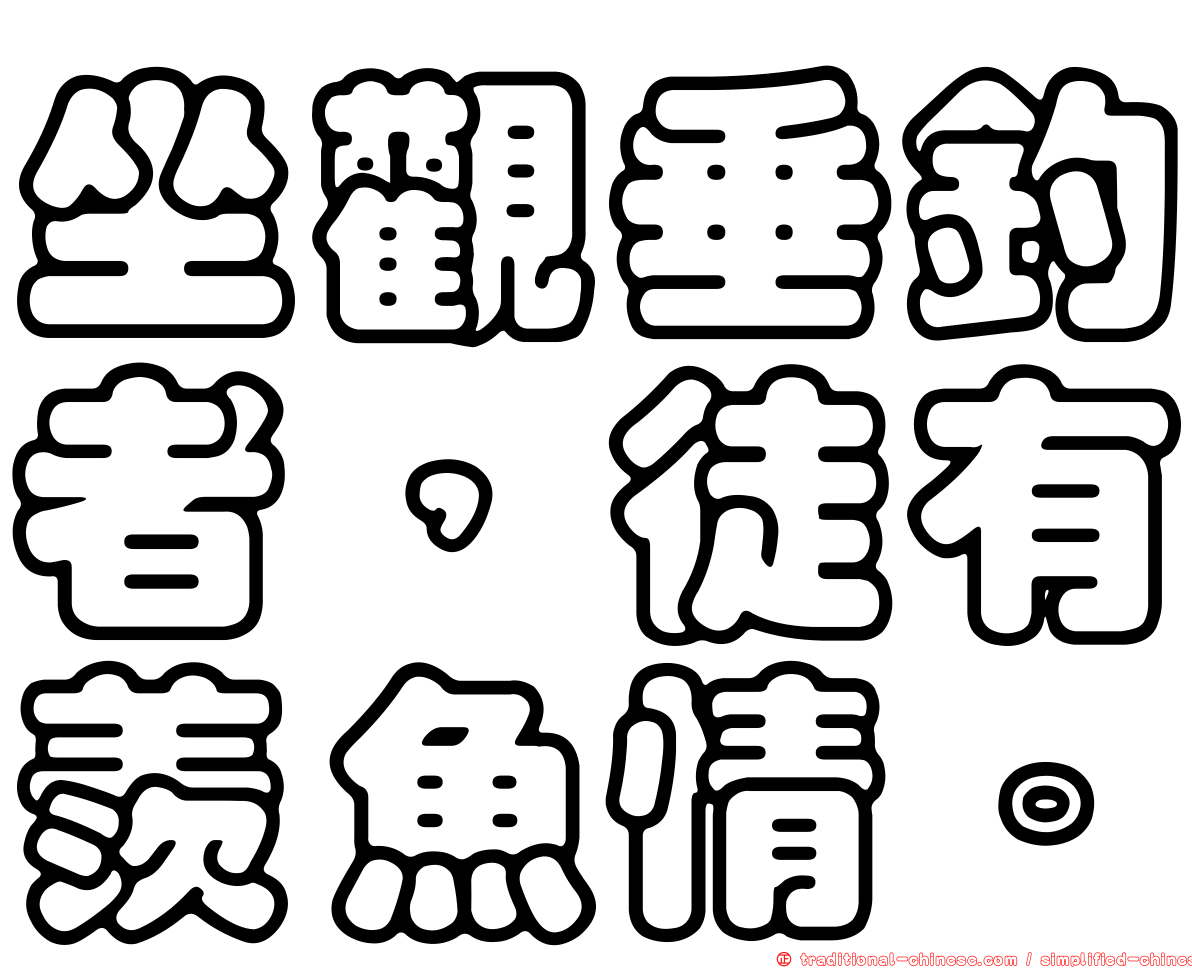 坐觀垂釣者，徒有羨魚情。