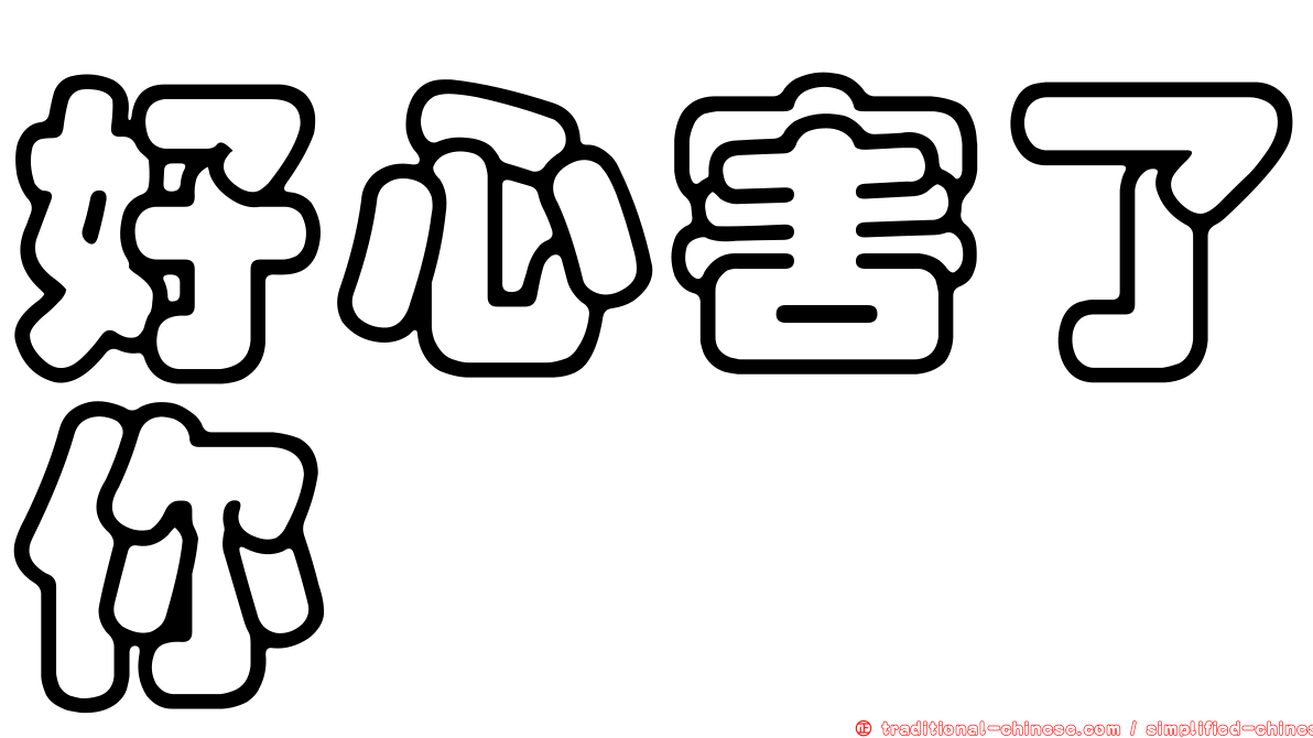 好心害了你