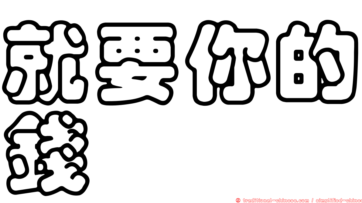 就要你的錢