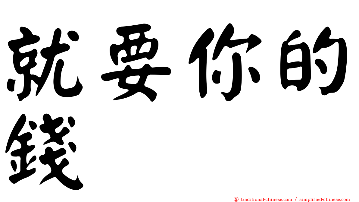 就要你的錢