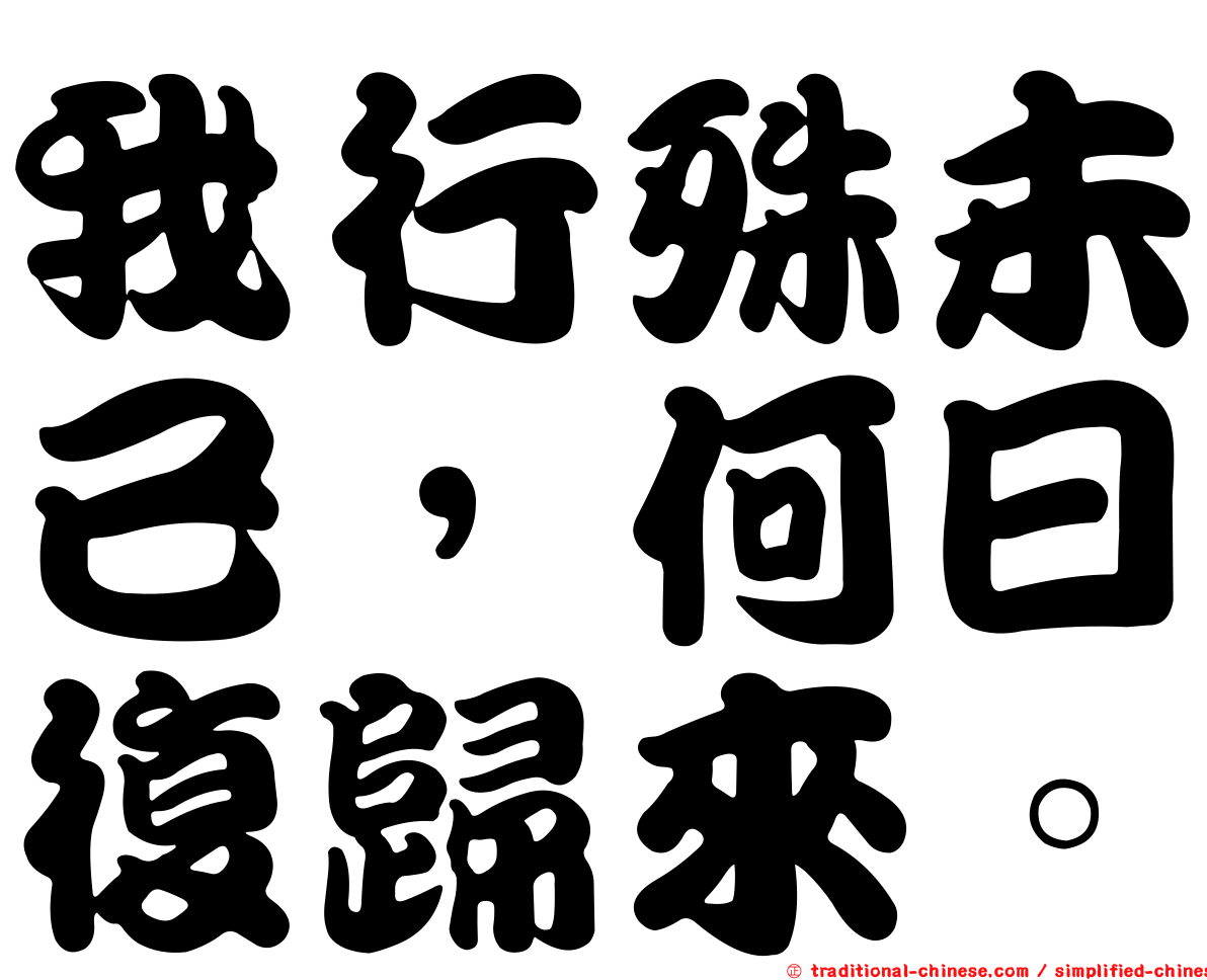 我行殊未已，何日復歸來。