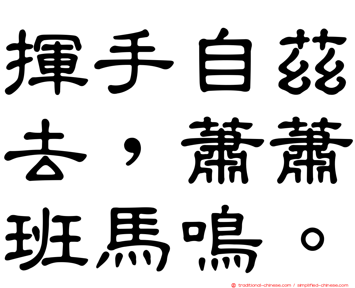 揮手自茲去，蕭蕭班馬鳴。