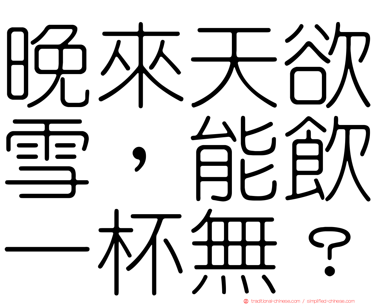 晚來天欲雪，能飲一杯無？