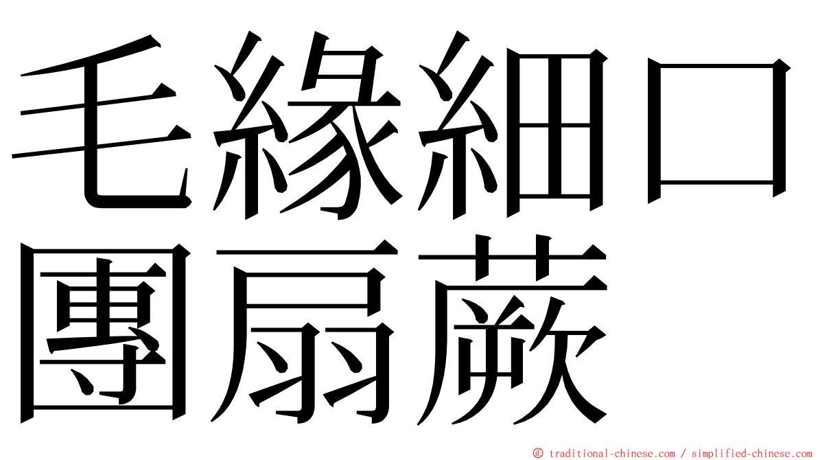 毛緣細口團扇蕨 ming font