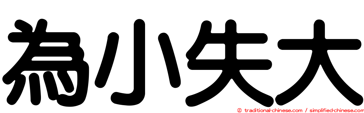 為小失大