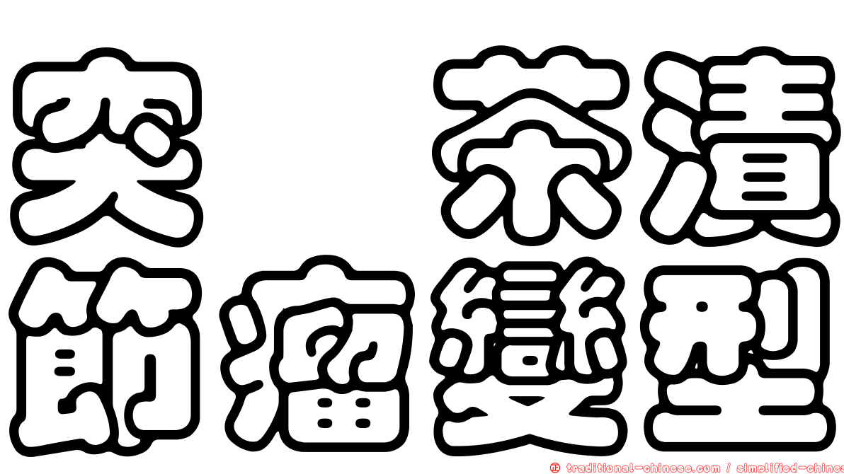 突癭茶漬節瘤變型