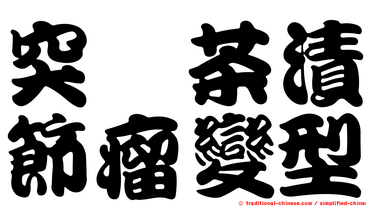 突癭茶漬節瘤變型