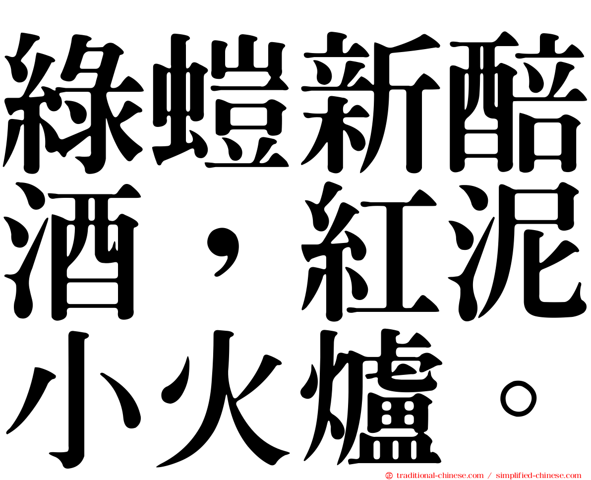 綠螘新醅酒，紅泥小火爐。