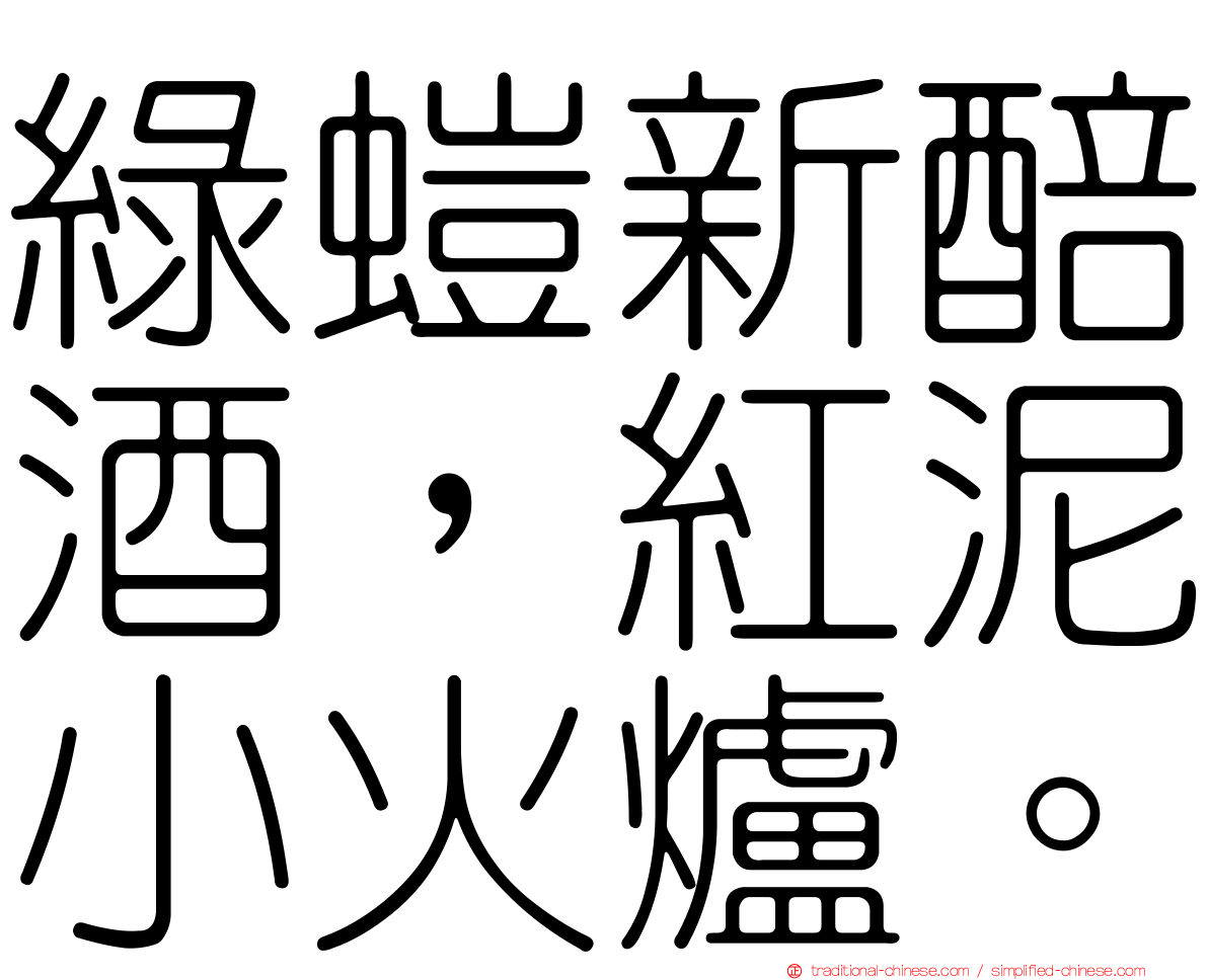 綠螘新醅酒，紅泥小火爐。