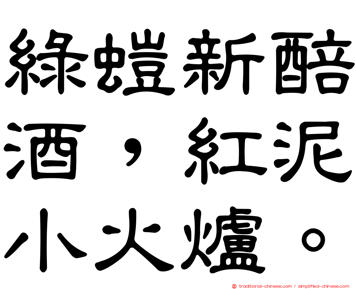 綠螘新醅酒，紅泥小火爐。