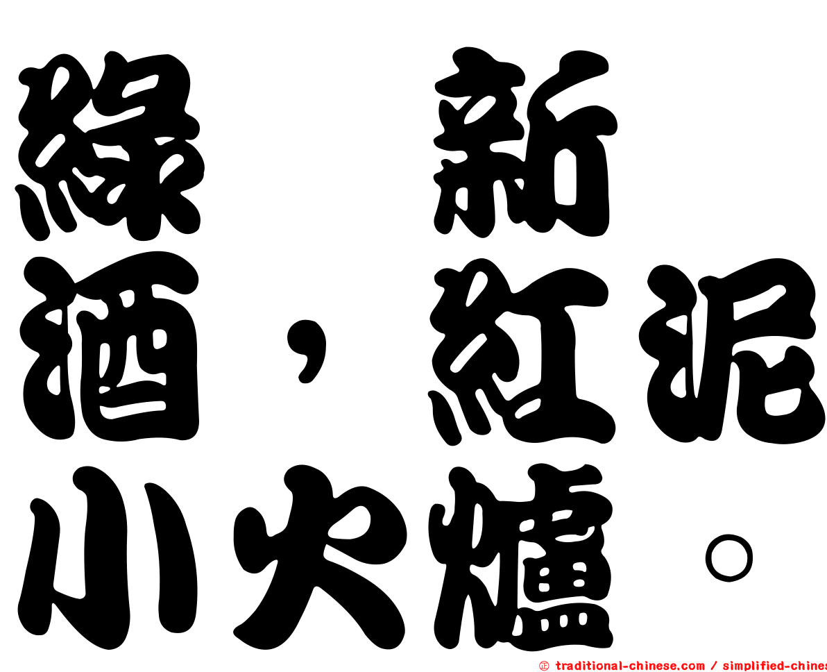 綠螘新醅酒，紅泥小火爐。