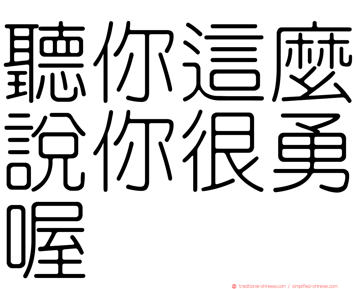 聽你這麼說你很勇喔