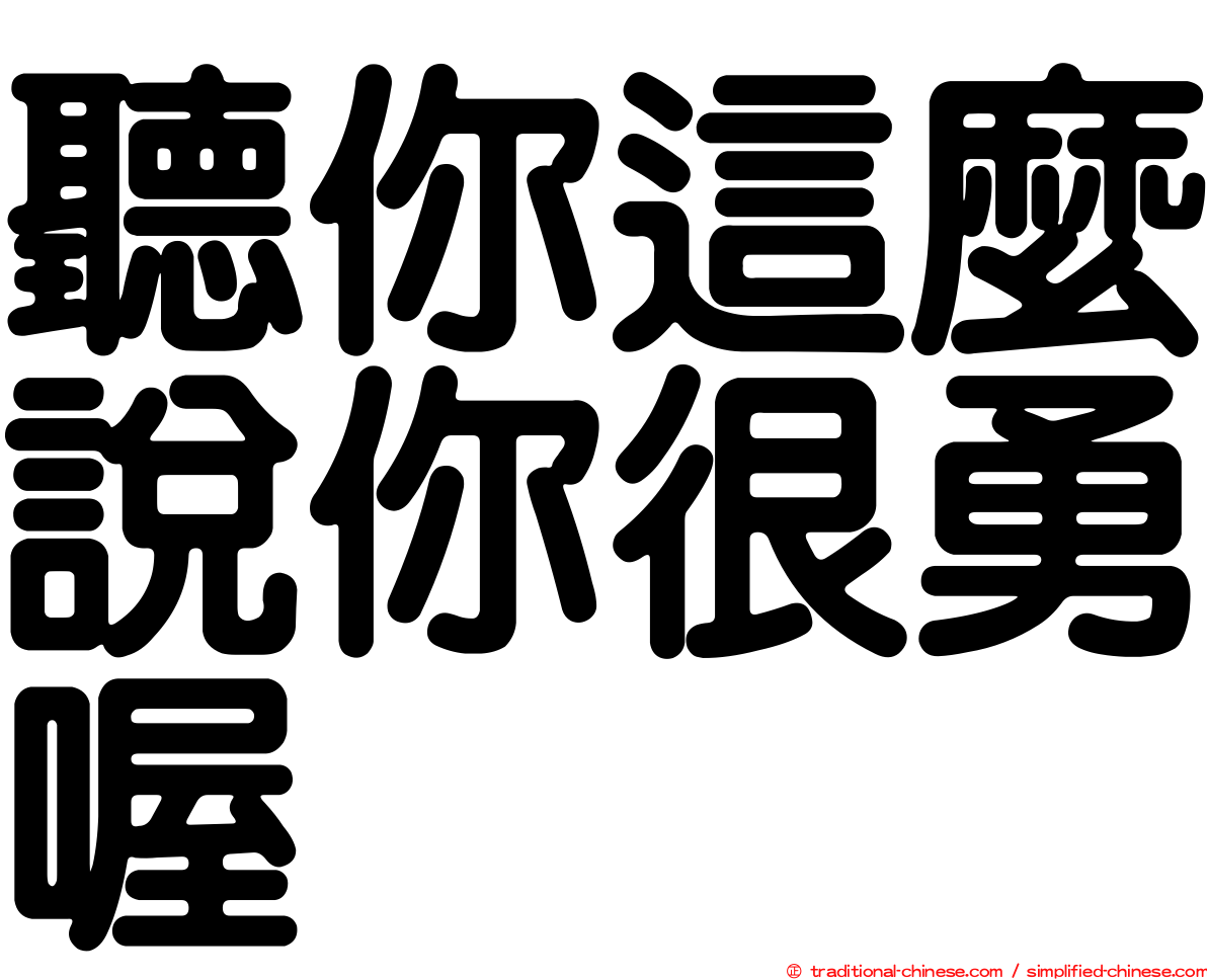 聽你這麼說你很勇喔