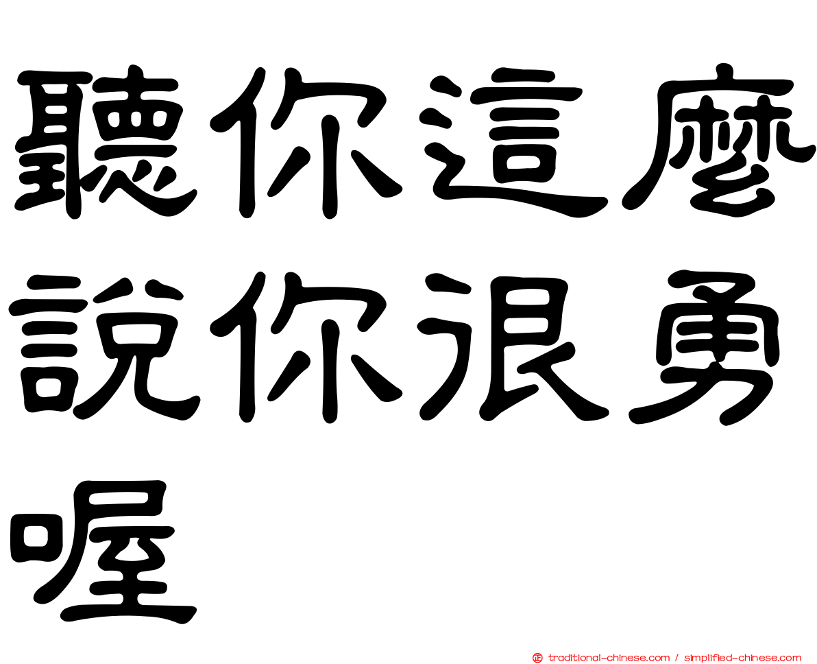 聽你這麼說你很勇喔