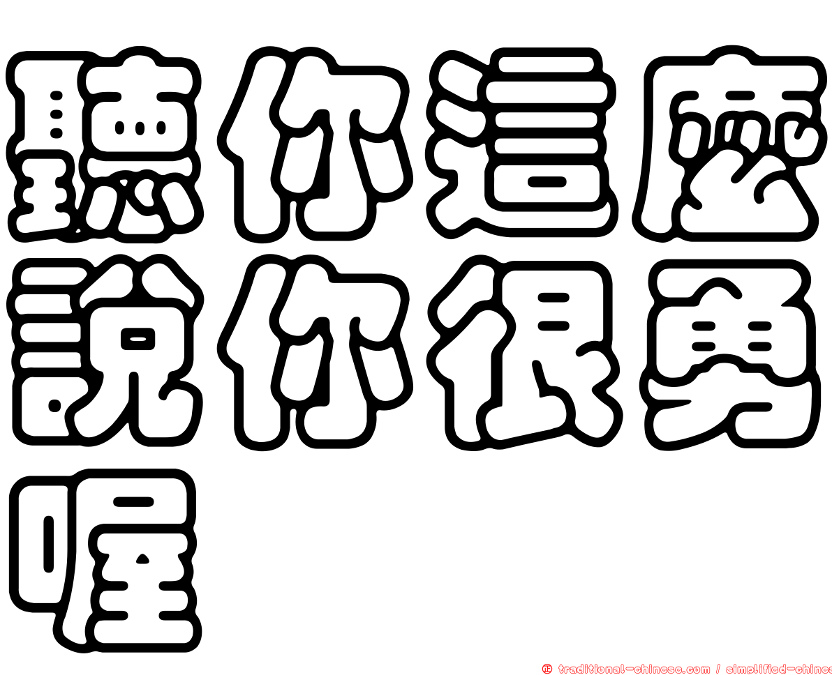 聽你這麼說你很勇喔