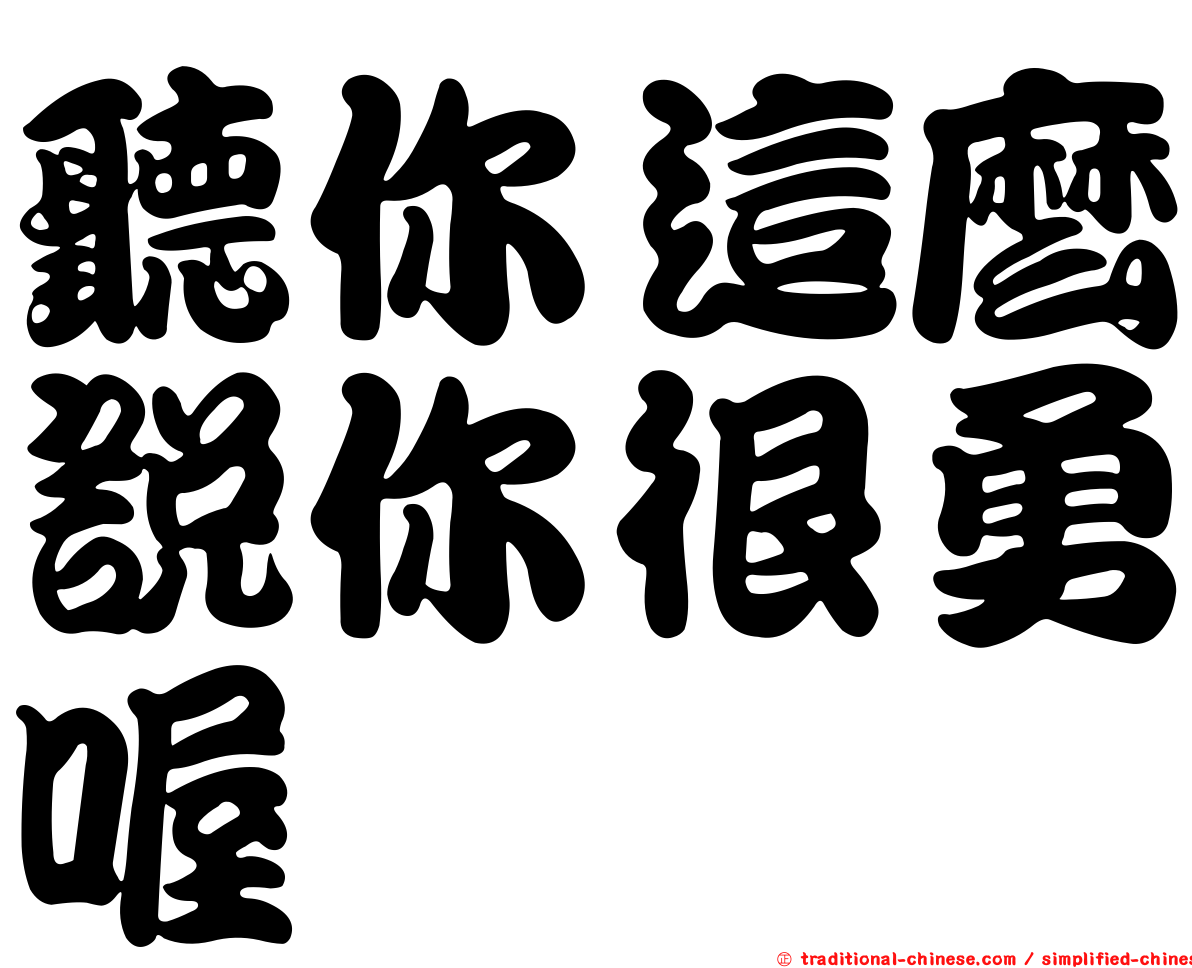 聽你這麼說你很勇喔