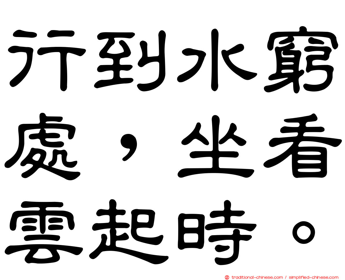 行到水窮處，坐看雲起時。
