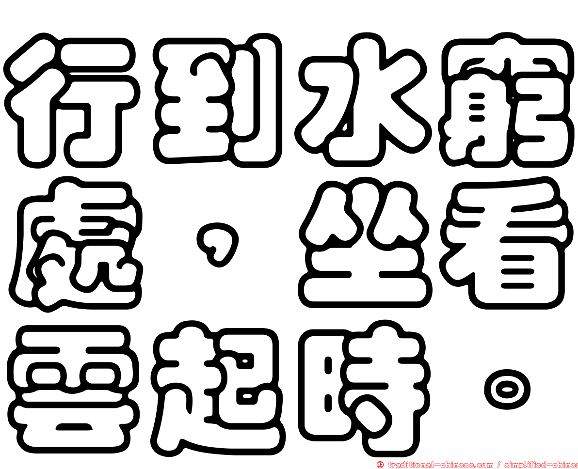 行到水窮處，坐看雲起時。