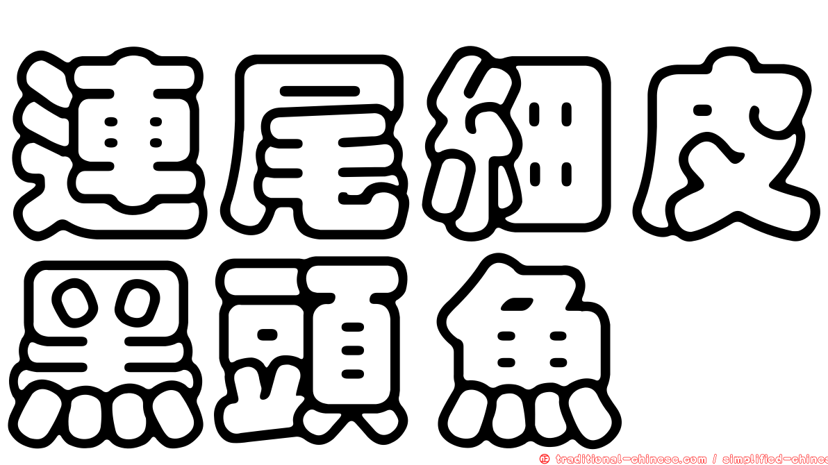 連尾細皮黑頭魚