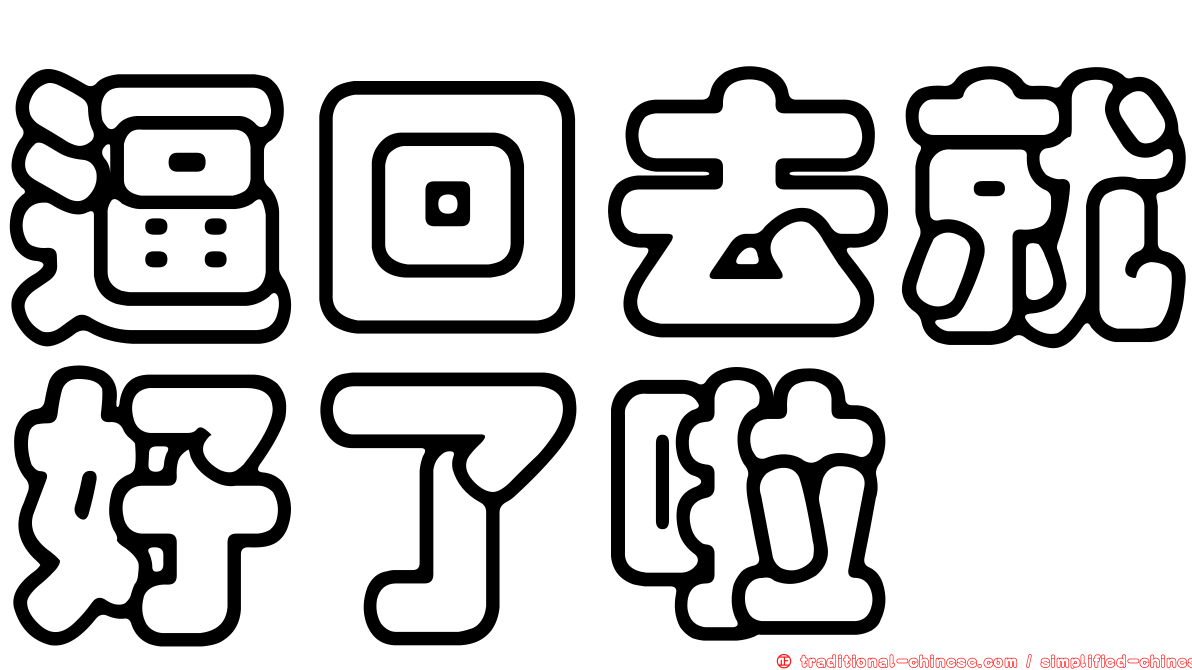 逼回去就好了啦