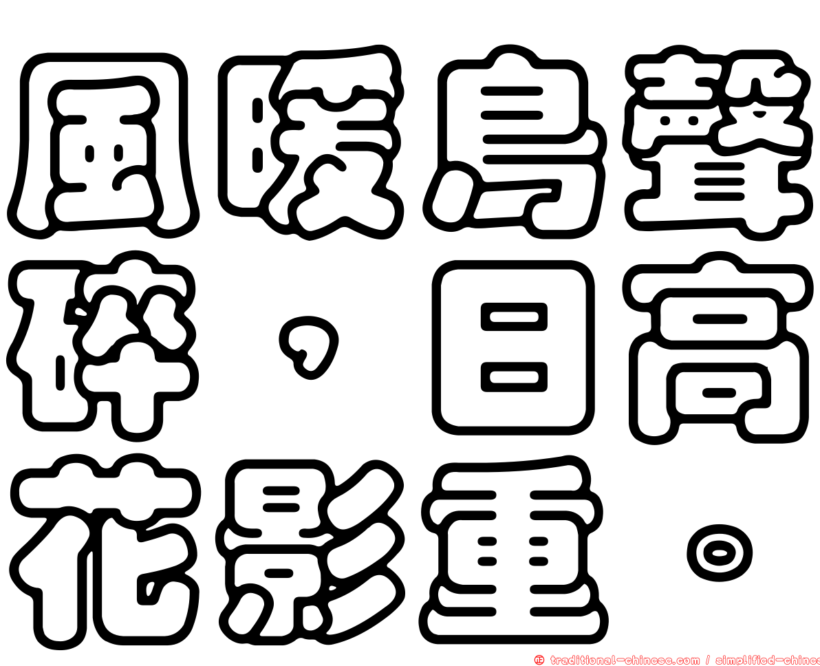風暖鳥聲碎，日高花影重。