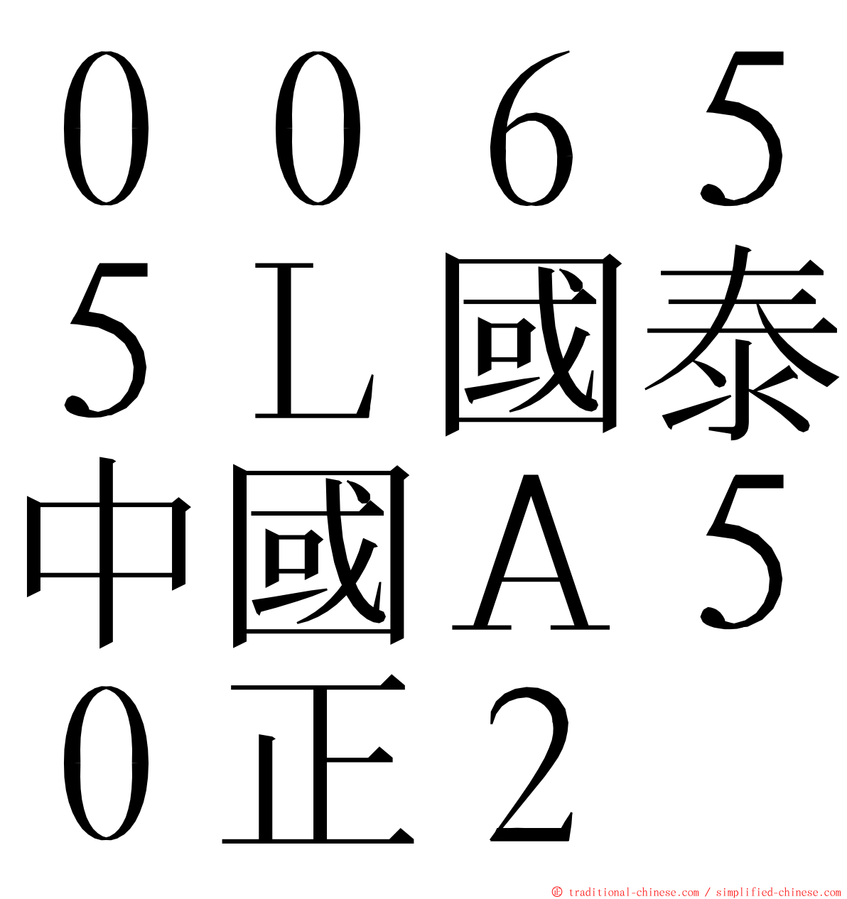 ００６５５Ｌ國泰中國Ａ５０正２ ming font