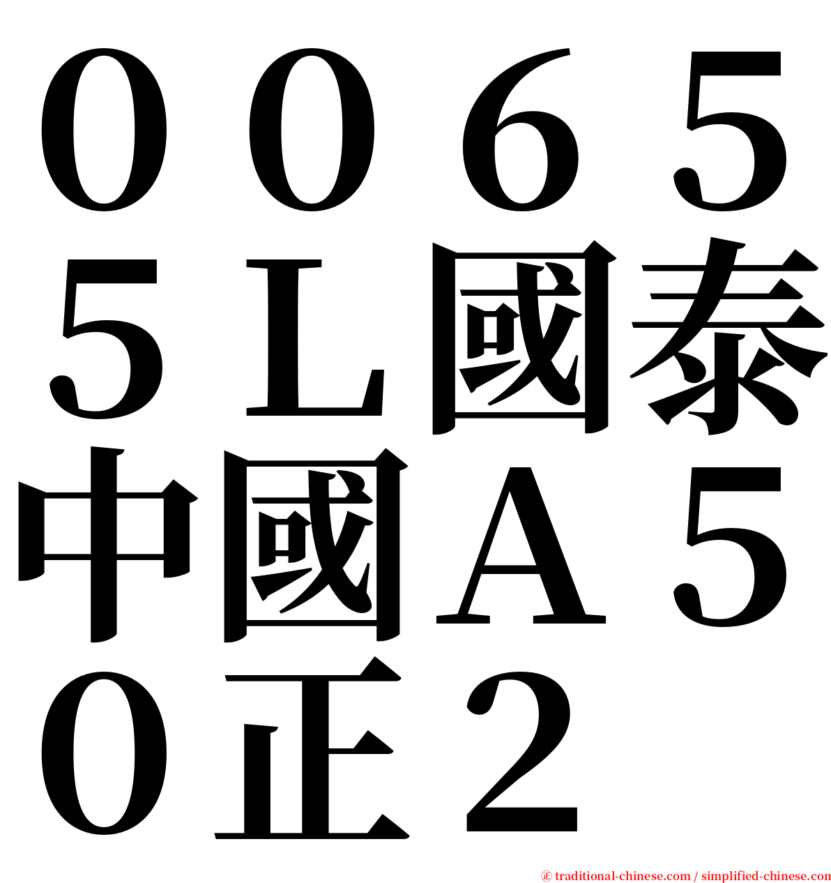 ００６５５Ｌ國泰中國Ａ５０正２ serif font