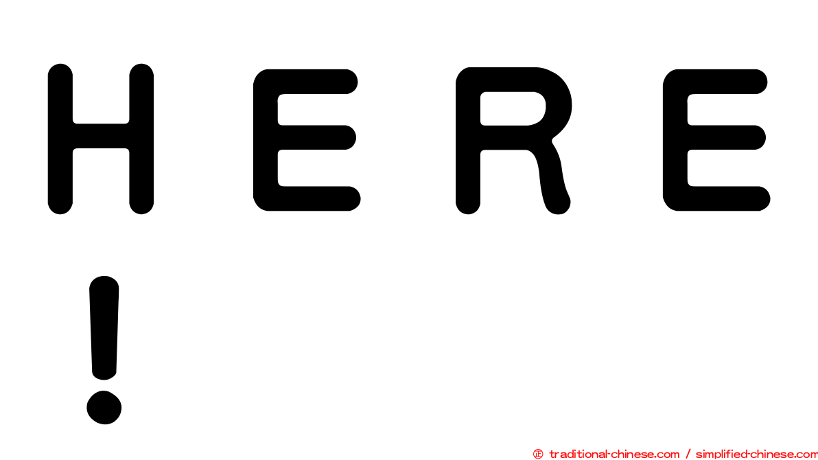 ＨＥＲＥ！