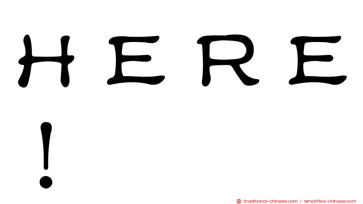 ＨＥＲＥ！