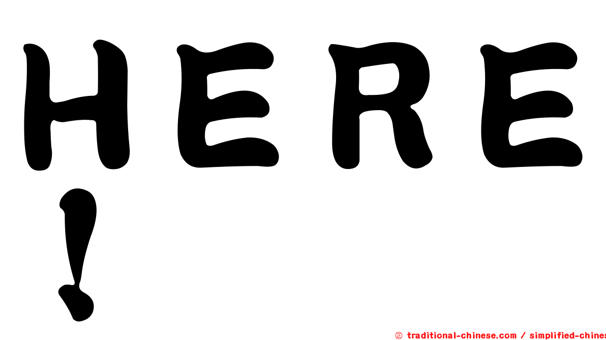 ＨＥＲＥ！